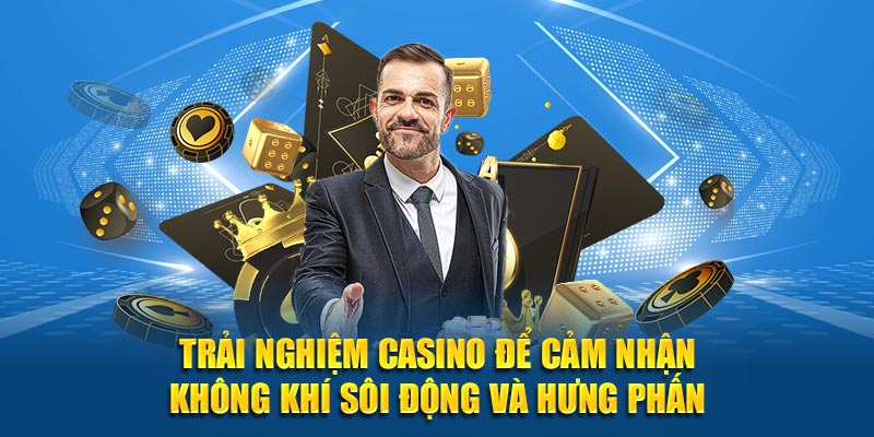 Trải nghiệm Casino để cảm nhận không khí sôi động và hưng phấn