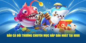 Bắn Cá Đổi Thưởng Hi88 - Thử Thách Săn Quà Cực Khủng