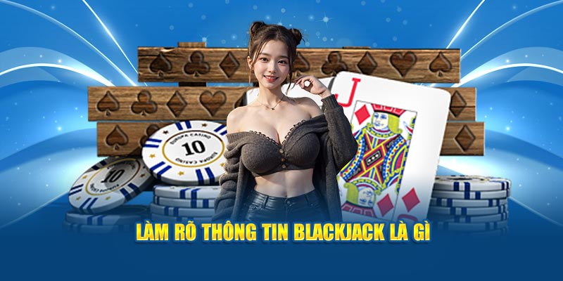 Làm rõ thông tin blackjack là gì 